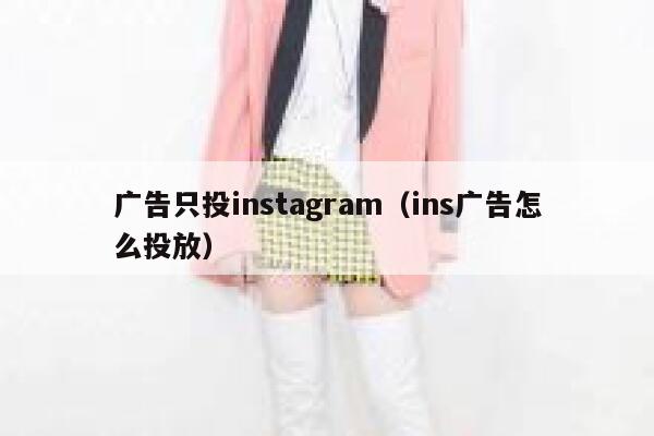 广告只投instagram(ins广告怎么投放) 第1张 广告只投instagram(ins广告怎么投放) 第1张