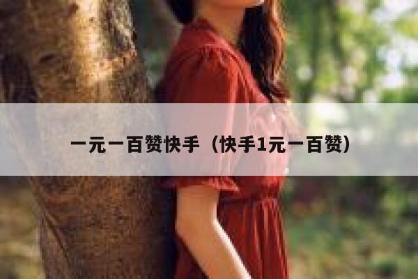 一元一百赞快手（快手1元一百赞） 第1张