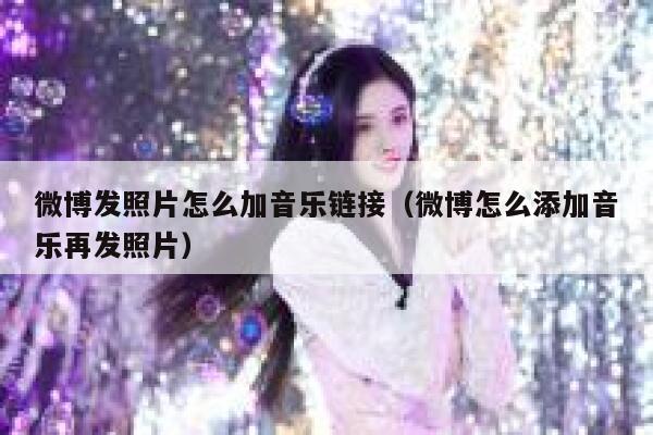 微博发照片怎么加音乐链接（微博怎么添加音乐再发照片） 第1张