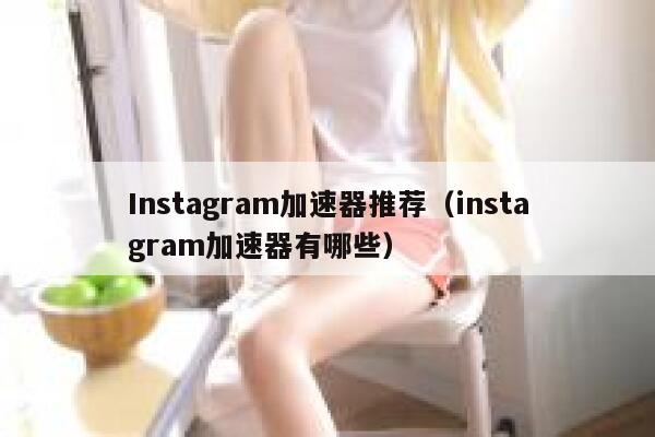 Instagram加速器推荐（instagram加速器有哪些） 第1张
