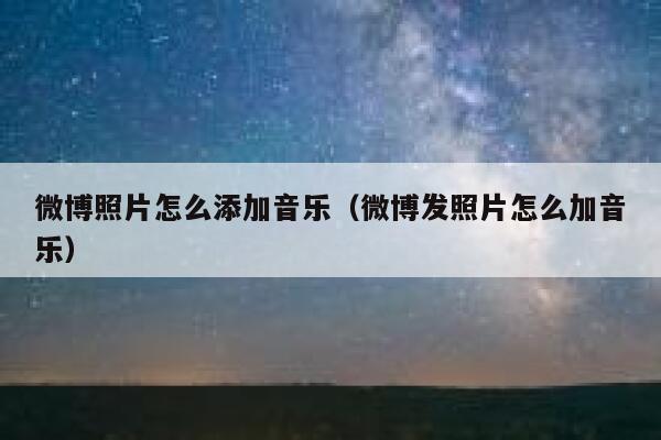 微博照片怎么添加音乐（微博发照片怎么加音乐） 第1张