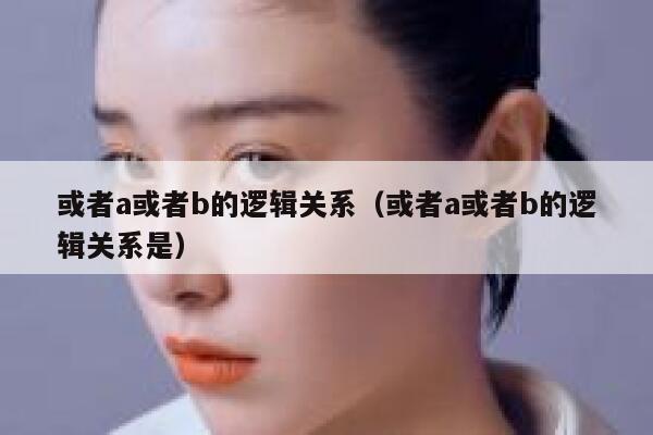 或者a或者b的逻辑关系（或者a或者b的逻辑关系是） 第1张