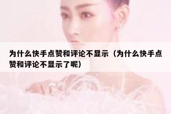为什么快手点赞和评论不显示（为什么快手点赞和评论不显示了呢） 第1张