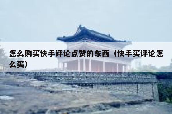 怎么购买快手评论点赞的东西（快手买评论怎么买） 第1张