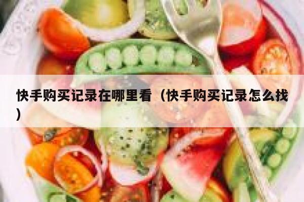 快手购买记录在哪里看(快手购买记录怎么找) 第1张 快手购买记录在哪里看(快手购买记录怎么找) 第1张
