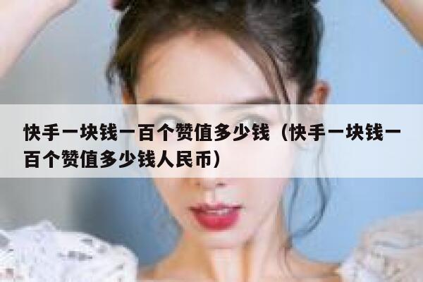 快手一块钱一百个赞值多少钱（快手一块钱一百个赞值多少钱人民币） 第1张
