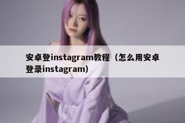 安卓登instagram教程(怎么用安卓登录instagram) 第1张 安卓登instagram教程(怎么用安卓登录instagram) 第1张
