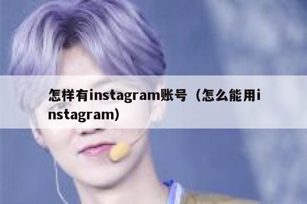 怎样有instagram账号(怎么能用instagram) 第1张 怎样有instagram账号(怎么能用instagram) 第1张