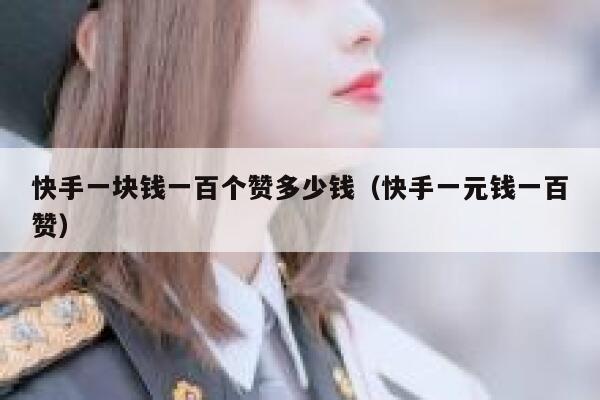 快手一块钱一百个赞多少钱(快手一元钱一百赞) 第1张 快手一块钱一百个赞多少钱(快手一元钱一百赞) 第1张