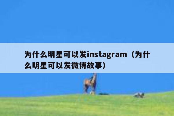 为什么明星可以发instagram(为什么明星可以发微博故事) 第1张 为什么明星可以发instagram(为什么明星可以发微博故事) 第1张