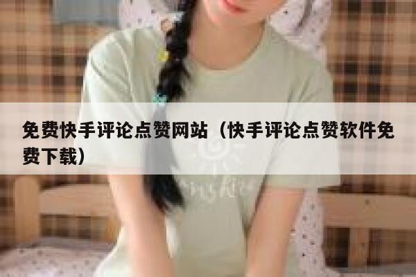 免费快手评论点赞网站(快手评论点赞软件免费下载) 第1张 免费快手评论点赞网站(快手评论点赞软件免费下载) 第1张