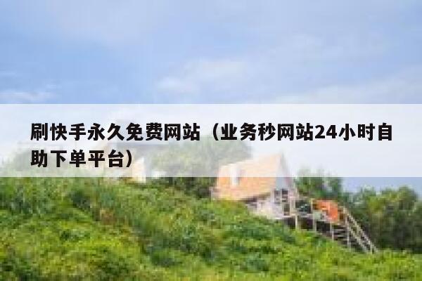 刷快手永久免费网站(业务秒网站24小时自助下单平台) 第1张 刷快手永久免费网站(业务秒网站24小时自助下单平台) 第1张