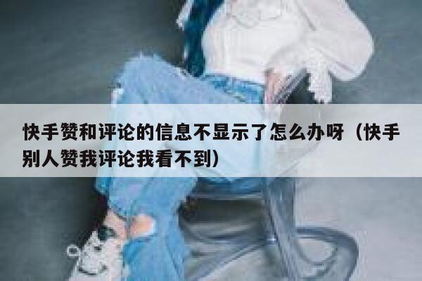 快手赞和评论的信息不显示了怎么办呀(快手别人赞我评论我看不到) 第1张 快手赞和评论的信息不显示了怎么办呀(快手别人赞我评论我看不到) 第1张