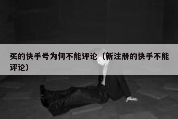 买的快手号为何不能评论(新注册的快手不能评论) 第1张 买的快手号为何不能评论(新注册的快手不能评论) 第1张