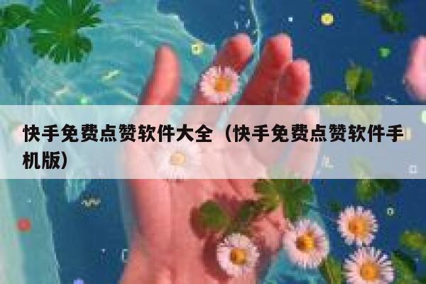 快手免费点赞软件大全(快手免费点赞软件手机版) 第1张 快手免费点赞软件大全(快手免费点赞软件手机版) 第1张