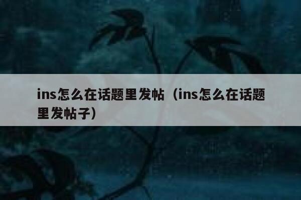 ins怎么在话题里发帖（ins怎么在话题里发帖子） 第1张