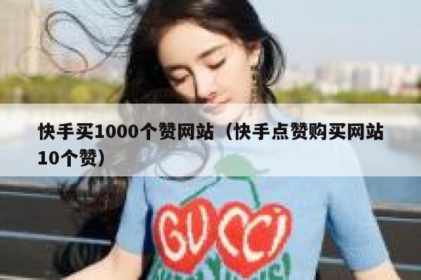 快手买1000个赞网站(快手点赞购买网站10个赞) 第1张 快手买1000个赞网站(快手点赞购买网站10个赞) 第1张