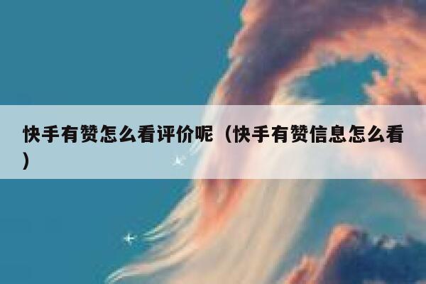 快手有赞怎么看评价呢(快手有赞信息怎么看) 第1张 快手有赞怎么看评价呢(快手有赞信息怎么看) 第1张
