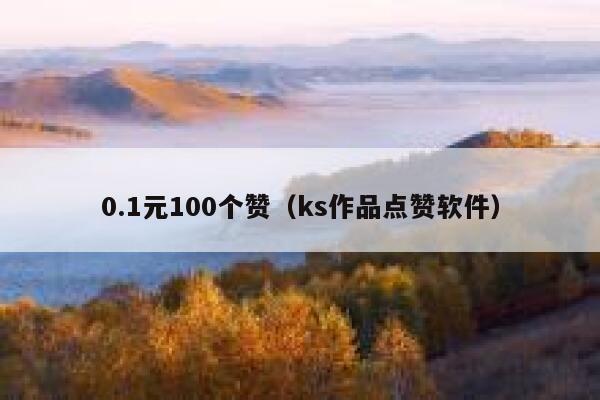 0.1元100个赞（ks作品点赞软件） 第1张