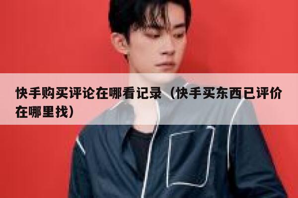 快手购买评论在哪看记录（快手买东西已评价在哪里找） 第1张