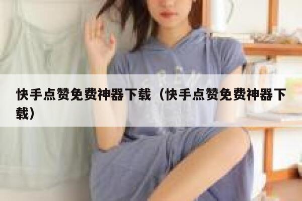 快手点赞免费神器下载（快手点赞免费神器下载） 第1张