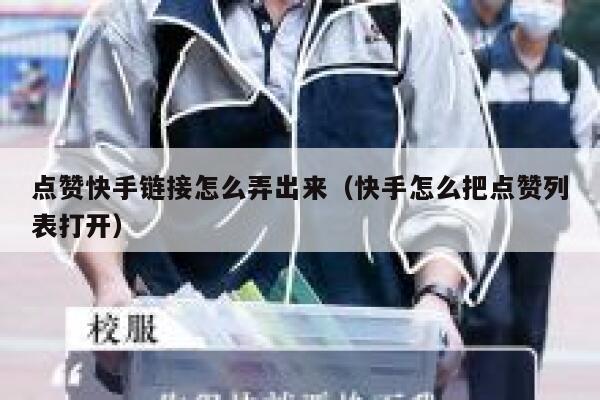 点赞快手链接怎么弄出来（快手怎么把点赞列表打开） 第1张
