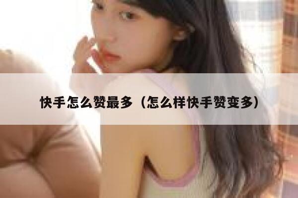 快手怎么赞最多（怎么样快手赞变多） 第1张