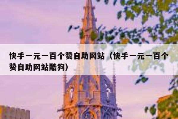 快手一元一百个赞自助网站(快手一元一百个赞自助网站酷狗) 第1张 快手一元一百个赞自助网站(快手一元一百个赞自助网站酷狗) 第1张