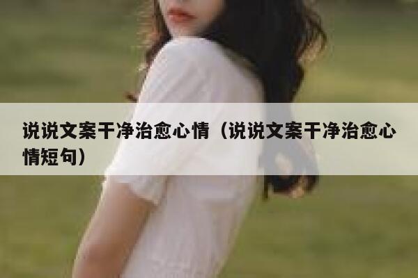 说说文案干净治愈心情（说说文案干净治愈心情短句） 第1张