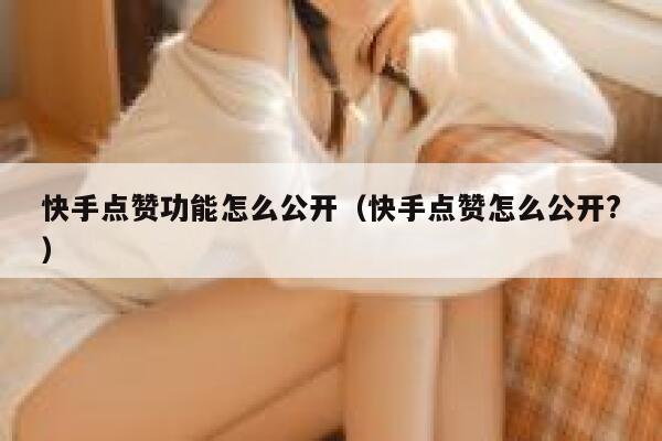 快手点赞功能怎么公开（快手点赞怎么公开?） 第1张