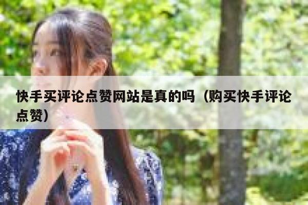 快手买评论点赞网站是真的吗（购买快手评论点赞） 第1张