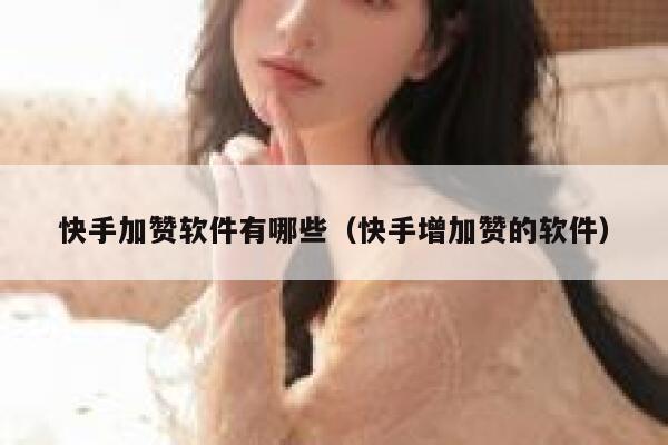 快手加赞软件有哪些(快手增加赞的软件) 第1张 快手加赞软件有哪些(快手增加赞的软件) 第1张