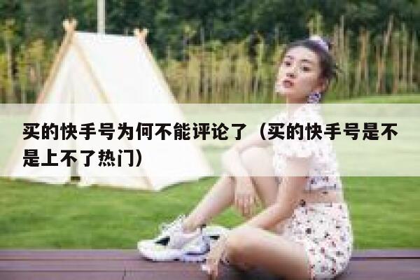 买的快手号为何不能评论了(买的快手号是不是上不了热门) 第1张 买的快手号为何不能评论了(买的快手号是不是上不了热门) 第1张