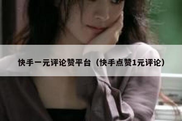 快手一元评论赞平台(快手点赞1元评论) 第1张 快手一元评论赞平台(快手点赞1元评论) 第1张