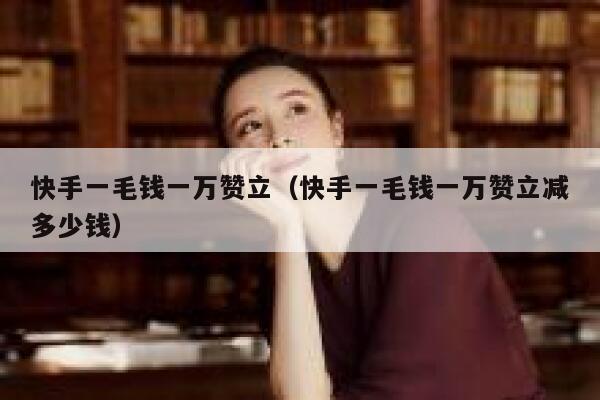 快手一毛钱一万赞立(快手一毛钱一万赞立减多少钱) 第1张 快手一毛钱一万赞立(快手一毛钱一万赞立减多少钱) 第1张