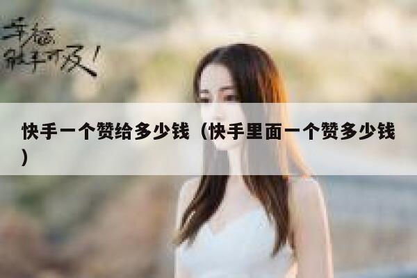 快手一个赞给多少钱(快手里面一个赞多少钱) 第1张 快手一个赞给多少钱(快手里面一个赞多少钱) 第1张