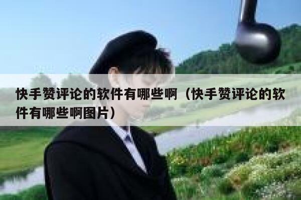 快手赞评论的软件有哪些啊（快手赞评论的软件有哪些啊图片） 第1张