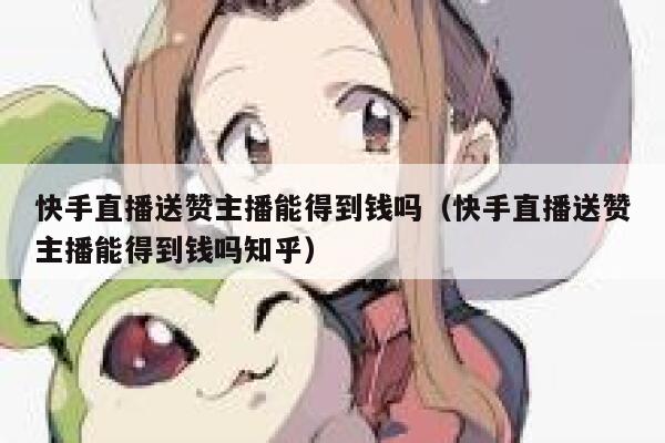 快手直播送赞主播能得到钱吗(快手直播送赞主播能得到钱吗知乎) 第1张 快手直播送赞主播能得到钱吗(快手直播送赞主播能得到钱吗知乎) 第1张