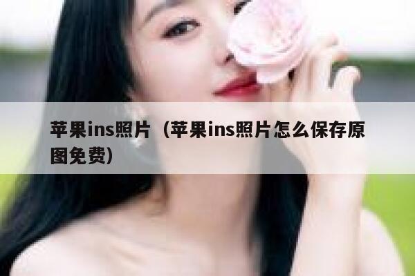 苹果ins照片（苹果ins照片怎么保存原图免费） 第1张