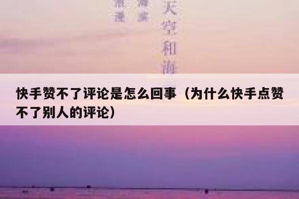 快手赞不了评论是怎么回事（为什么快手点赞不了别人的评论） 第1张