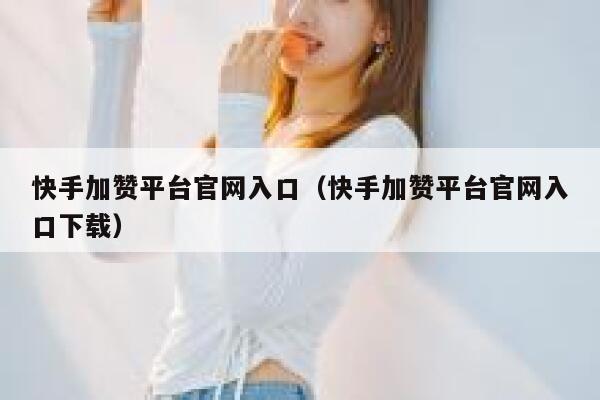 快手加赞平台官网入口（快手加赞平台官网入口下载） 第1张