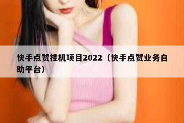 快手点赞挂机项目2022（快手点赞业务自助平台） 第1张