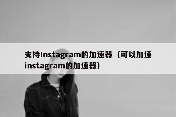 支持Instagram的加速器（可以加速instagram的加速器） 第1张