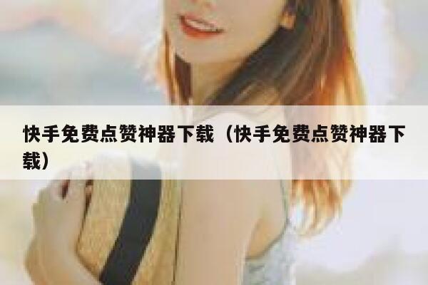 快手免费点赞神器下载（快手免费点赞神器下载） 第1张