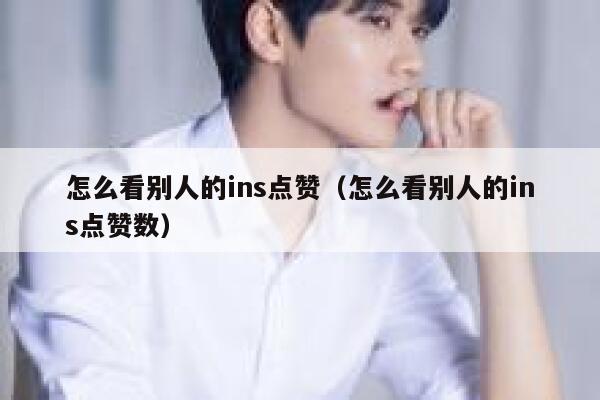 怎么看别人的ins点赞(怎么看别人的ins点赞数) 第1张 怎么看别人的ins点赞(怎么看别人的ins点赞数) 第1张