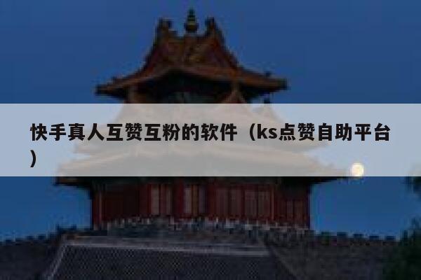 快手真人互赞互粉的软件(ks点赞自助平台) 第1张 快手真人互赞互粉的软件(ks点赞自助平台) 第1张