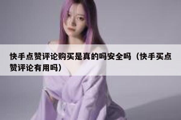 快手点赞评论购买是真的吗安全吗（快手买点赞评论有用吗） 第1张