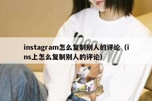 instagram怎么复制别人的评论(ins上怎么复制别人的评论) 第1张 instagram怎么复制别人的评论(ins上怎么复制别人的评论) 第1张