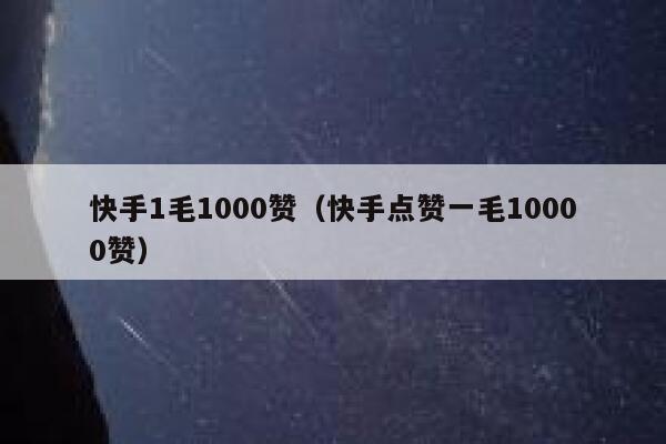 快手1毛1000赞(快手点赞一毛10000赞) 第1张 快手1毛1000赞(快手点赞一毛10000赞) 第1张