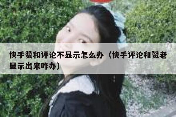 快手赞和评论不显示怎么办(快手评论和赞老显示出来咋办) 第1张 快手赞和评论不显示怎么办(快手评论和赞老显示出来咋办) 第1张